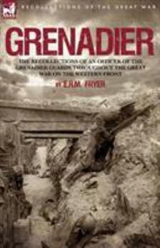 Grenadier: The Recollections of an Officer of the Grenadier Guards Throughout the Great War on the Western Front