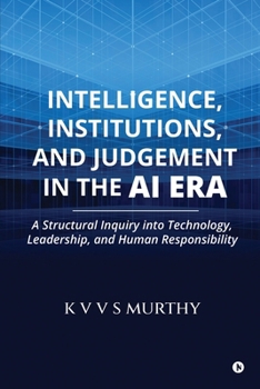 Intelligence, Institutions, and Judgement in the AI Era: A Structural Inquiry into Technology, Leadership, and Human Responsibility