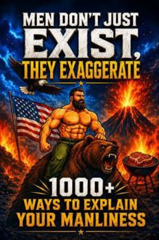 Hardcover Men Don't Just Exist, They Exaggerate: 1000+ Ways to Explain Your Manliness Book