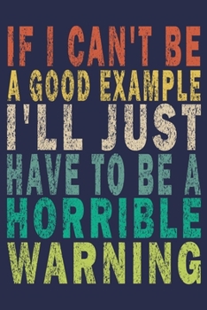 Paperback If I Can't Be A Good Example, I'll Just Have To Be A Horrible Warning: Funny Saying Gift Journal Book