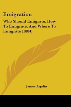 Paperback Emigration: Who Should Emigrate, How To Emigrate, And Where To Emigrate (1884) Book