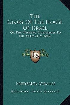 Paperback The Glory Of The House Of Israel: Or The Hebrews Pilgrimage To The Holy City (1859) Book