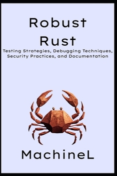 Paperback Robust Rust: Testing Strategies, Debugging Techniques, Security Practices, and Documentation Book