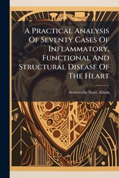 Paperback A Practical Analysis Of Seventy Cases Of Inflammatory, Functional And Structural Disease Of The Heart Book