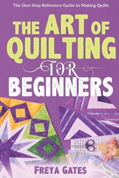 Paperback The Art of Quilting for Beginners: The One-Stop Reference Guide to Making Quilts Book