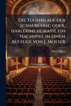 Paperback Die Tugend auf der Schaubühne; oder, harlekins heirath, ein Nachspiel in einem Aufzuge von J. Moeser [German] Book