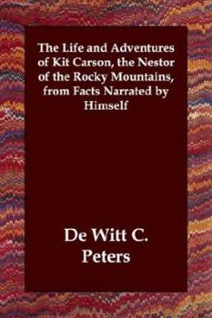 Kit Carson's Life and Adventures, From Facts Narrated by Himself, Embracing Events in the Life-time of America's Greatest Hunter, Trapper, Scout and ... Character, and Peculiar Customs of All...