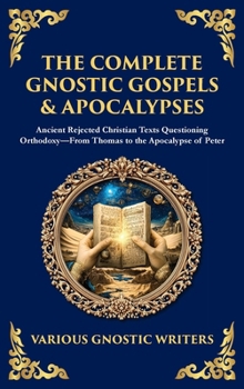 Hardcover The Complete Gnostic Gospels & Apocalypses: Ancient Rejected Christian Texts Questioning Orthodoxy-From Thomas to the Apocalypse of Peter (Deluxe Hard Book