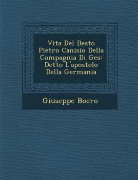 Paperback Vita Del Beato Pietro Canisio Della Compagnia Di Ges&#65533;: Detto L'apostolo Della Germania [Italian] Book