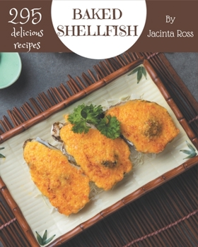 Paperback 295 Delicious Baked Shellfish Recipes: Unlocking Appetizing Recipes in The Best Baked Shellfish Cookbook! Book