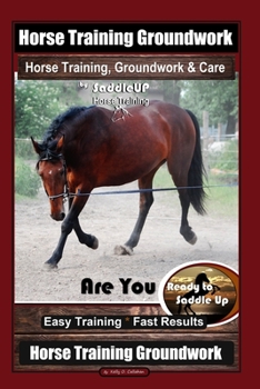 Paperback Horse Training Groundwork, Horse Training, Groundwork & Care By SaddleUP Horse Training, Are You Ready to Saddle Up? Easy Training * Fast Results, Hor Book