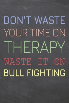 Paperback Don't Waste Your Time On Therapy Waste It On Bull Fighting: Bull Fighting Notebook, Planner or Journal Size 6 x 9 110 Dot Grid Pages Office Equipment, Book