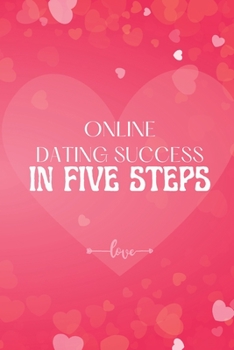 Paperback Online Dating Success in Five Steps: How to Succeed at Online Dating/ Practical Advice for Having Memorable Dates for Both Men and Women Book