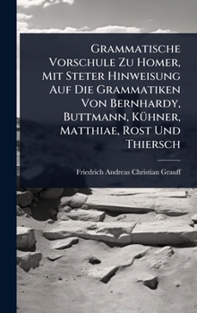Grammatische Vorschule Zu Homer, Mit Steter Hinweisung Auf Die Grammatiken Von Bernhardy, Buttmann, KÃ1/4hner, Matthiae, Rost Und Thiersch (German Edition)
