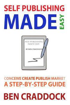 Paperback Self Publishing Made Easy: A Step-By-Step Guide to Conceiving, Creating, Publishing and Marketing Your First E-book Book