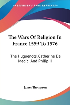 Paperback The Wars Of Religion In France 1559 To 1576: The Huguenots, Catherine De Medici And Philip II Book