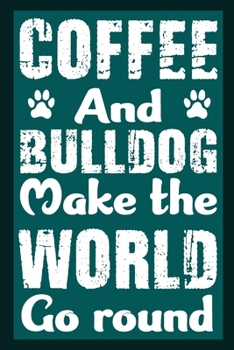Coffee And Bulldog Make The World Round: Notebook Gifts For Coffee And Dog Lovers, Bulldog Journal Notebook Best Gifts For Who Love Bulldog Notebook Blank Lined Ruled Journal 6"x9" 100 Pages