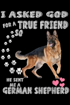 I asked god for a true friend so he sent me a German Shepherd: German Shepherd Funny Gifts For GSD Dog Lovers Journal/Notebook Blank Lined Ruled 6x9 100 Pages