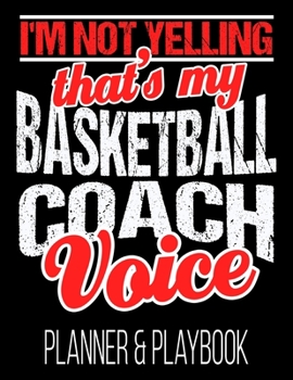 I'm Not Yelling That's My Basketball Coach Voice Planner & Playbook: Blank Court Templates, Player Roster, Calendar, & Statistics Tracker