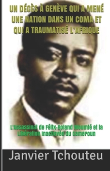 Paperback Un Décès À Genève Qui a Mené Une Nation Dans Un Coma Et Qui a Traumatisé l'Afrique: L'assassinat de Félix-Roland Moumié et la libération inachevée du [French] Book