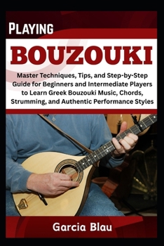 Paperback Playing Bouzouki: Master Techniques, Tips, and Step-by-Step Guide for Beginners and Intermediate Players to Learn Greek Bouzouki Music, Chords, Strumm Book