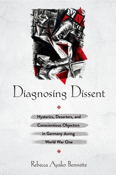 Hardcover Diagnosing Dissent: Hysterics, Deserters, and Conscientious Objectors in Germany During World War One Book