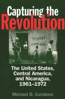 Paperback Capturing the Revolution: The United States, Central America, and Nicaragua, 1961-1972 Book