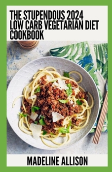 Paperback The Stupendous 2024 Low Carb Vegetarian DIet Cookbook: 100+ Recipes for a balanced and healthy diet Book