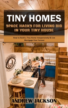 Paperback Tiny Homes: Space Hacks for Living Big in Your Tiny House (How to Build a Tiny Home Inexpensively & Live Mortgage-free Forever) Book