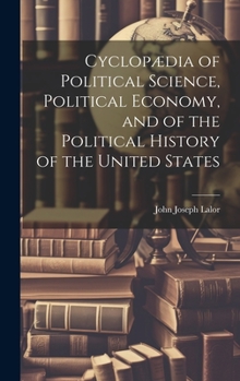 Hardcover Cyclopædia of Political Science, Political Economy, and of the Political History of the United States Book