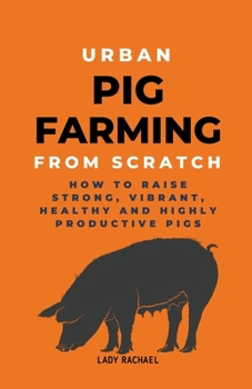 Paperback Urban Pig Farming From Scratch: How To Raise Strong, Vibrant, Healthy, And Highly Productive Pigs Book