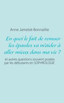 Paperback En quoi le fait de remuer les épaules va m'aider à aller mieux dans ma vie ?: et autres questions souvent posées par les débutants en sophrologie [French] Book