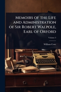 Memoirs of the life and administration of Sir Robert Walpole, Earl of Orford