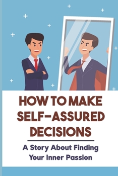 Paperback How To Make Self-Assured Decisions: A Story About Finding Your Inner Passion: A Motivating Storyline Book