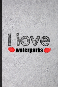 I Love Waterparks: Funny Water Park Visitor Lined Notebook/ Blank Journal For Theme Park Traveller, Inspirational Saying Unique Special Birthday Gift Idea Classic 6x9 110 Pages