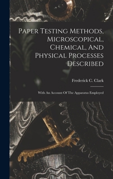 Hardcover Paper Testing Methods, Microscopical, Chemical, And Physical Processes Described: With An Account Of The Apparatus Employed Book