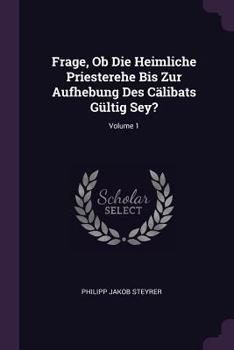 Paperback Frage, Ob Die Heimliche Priesterehe Bis Zur Aufhebung Des Cälibats Gültig Sey?; Volume 1 Book