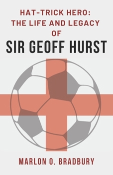 Hat-Trick Hero: The Life and Legacy of Sir Geoff Hurst: The Story of England’s World Cup Legend and His Lasting Impact (Everything English Football)