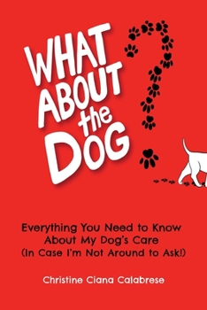 Paperback What About the Dog?: Everything You Need to Know About My Dog's Care (In Case I'm Not Around to Ask!) Book