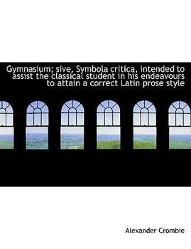 Gymnasium; Sive, Symbola Critica, Intended to Assist the Classical Student in His Endeavours to Att