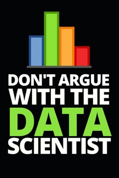 Paperback Don't Argue With The Data Scientist: Funny Data Scientist Notebook/Journal (6" X 9") Gift For Christmas Or Birthday Book