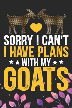 Sorry I Can't I Have Plans with My Goats: Cool Goat Journal Notebook - Goats Lover Gifts for Women- Funny Goat Farmer Gifts Notebook - Goat Owner Gifts. 6 x 9 in 120 pages