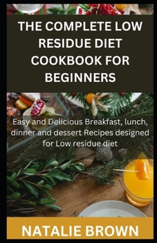 Paperback The Complete Low Residue Diet Cookbook for Beginners: Easy and Delicious Breakfast, lunch, dinner and dessert Recipes designed for Low residue diet Book