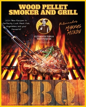 Wood Pellet Smoker and Grill: Book 2: 200+ New Recipes to Perfectly Cook your all type of foods: Meat, Fish, and Vegetables, and your Desserts! ... Pellet Grill and Become a BBQ Pit-master!