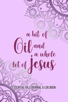 Paperback Essential Oils Journal & Log Book: A Bit Of Oil And A Whole Lot Of Jesus Book