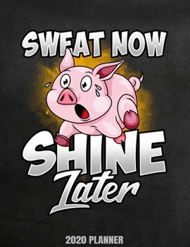 Sweat Now Shine Later 2020 Planner: Weekly Planner January 2020 - December 2020 Calendar Agenda Daily Schedule For Runners Gym Workout Lovers Fitness