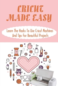 Paperback Cricut Made Easy: Learn The Hacks To Use Cricut Machines And Tips For Beautiful Projects: Cricut Maker Book