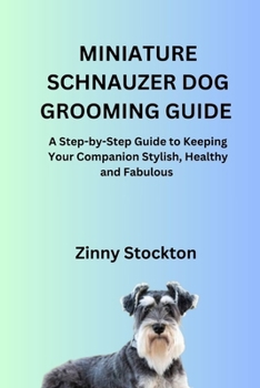 MINIATURE SCHNAUZER DOG GROOMING GUIDE: A Step-by-Step Guide to Keeping Your Companion Stylish, Healthy and Fabulous