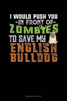 Paperback I Would Push You in Front of Zombies to Save My English Bulldog: Mileage Log Book