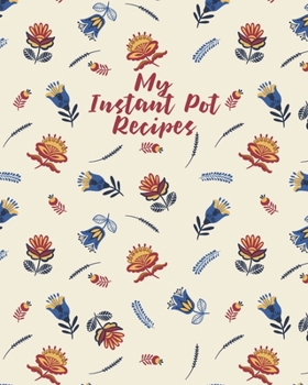 Paperback My Instant Pot Recipes: Personalized Blank Cookbook and Custom Recipe Journal to Write in Cute Gift for Women Mom Wife: Pretty Floral Pattern Book